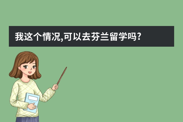 我这个情况,可以去芬兰留学吗?