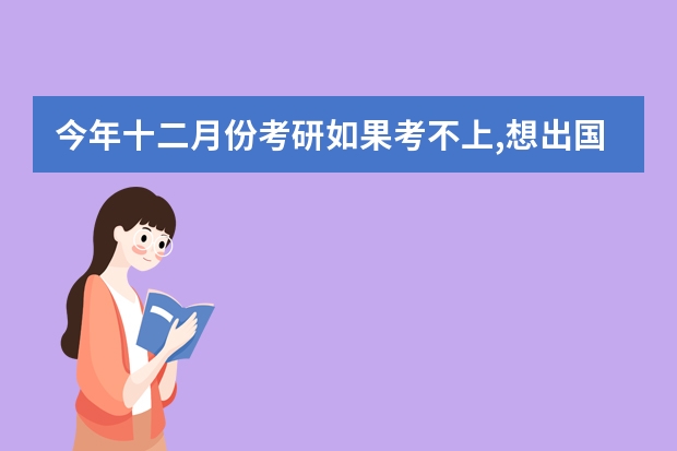 今年十二月份考研如果考不上,想出国留学怎么办理