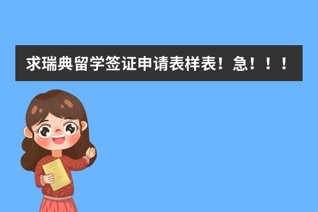 求瑞典留学签证申请表样表！急！！！！！！！！！！！！！（瑞典留学签证办理流程详细介绍）