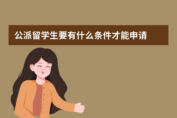 公派留学生要有什么条件才能申请