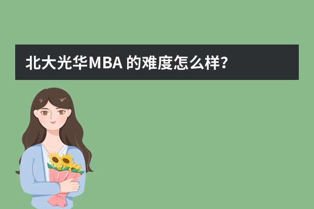 北大光华MBA 的难度怎么样？