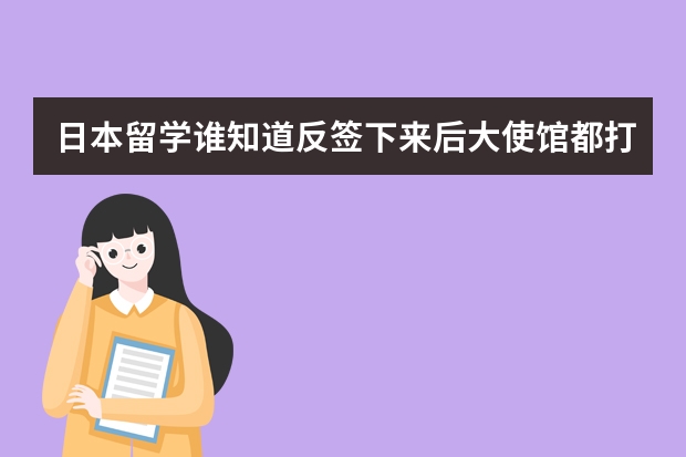 日本留学谁知道反签下来后大使馆都打出什么调查 我知道打名 还会打什么吗