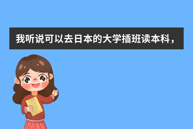 我听说可以去日本的大学插班读本科，我现在大二，希望明年可以去日本留学继续读大三，请问这要什么手续？