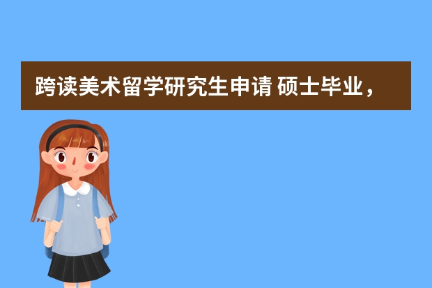 跨读美术留学研究生申请 硕士毕业，本科低gpa，想跨专业读美国艺术类研究生