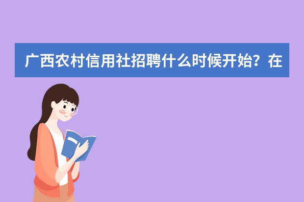 广西农村信用社招聘什么时候开始？在哪里报名？