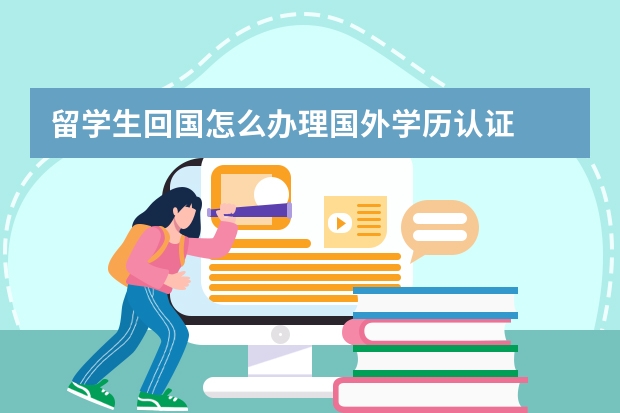 留学生回国怎么办理国外学历认证