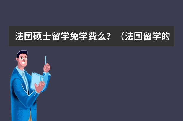 法国硕士留学免学费么？（法国留学的费用？）