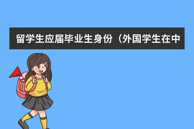 留学生应届毕业生身份（外国学生在中国上学的利与弊？）