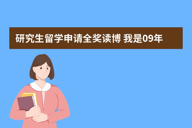 研究生留学申请全奖读博 我是09年将读研究生,想询问关于研究生毕业出国留学的一些问题