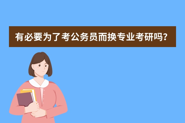 有必要为了考公务员而换专业考研吗？