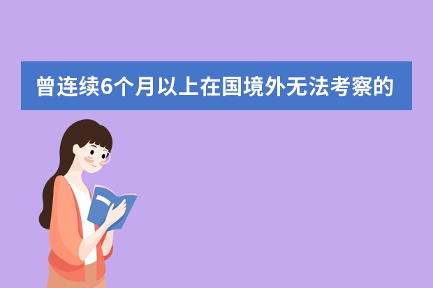 曾连续6个月以上在国境外无法考察的是什么意思