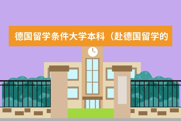 德国留学条件大学本科（赴德国留学的条件）