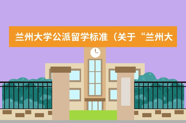 兰州大学公派留学标准（关于“兰州大学出国留学预备班”提的问题，有些急。）