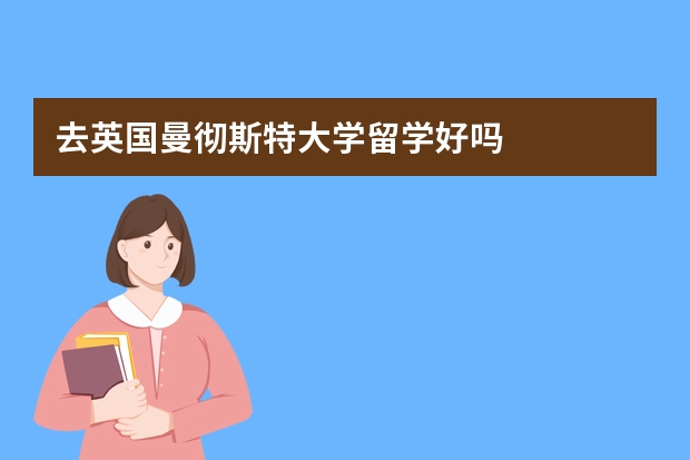 去英国曼彻斯特大学留学好吗