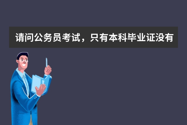 请问公务员考试，只有本科毕业证没有学位证，可以报考吗？