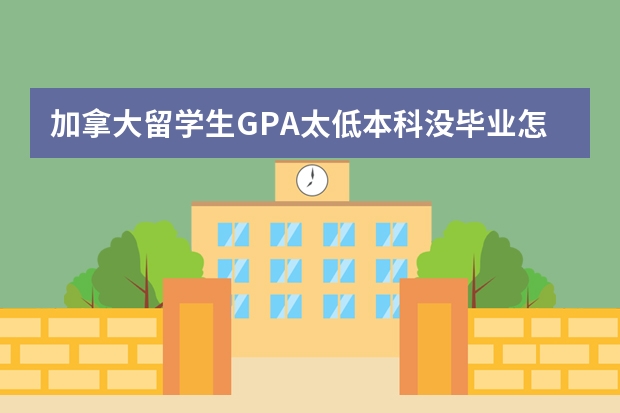 加拿大留学生GPA太低本科没毕业怎么办?