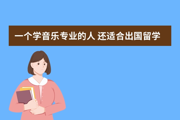 一个学音乐专业的人 还适合出国留学学其他什么专业呢 ?