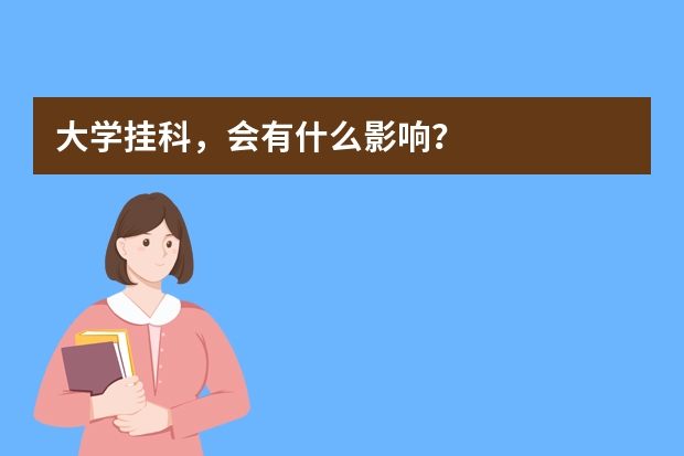 大学挂科，会有什么影响？