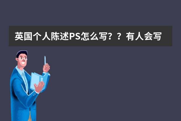 英国个人陈述PS怎么写？？有人会写吗？帮忙指导一下