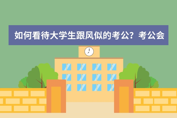 如何看待大学生跟风似的考公？考公会是最好的出路吗？