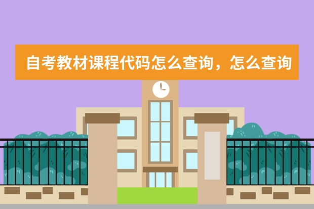 自考教材课程代码怎么查询，怎么查询大学课程代码？