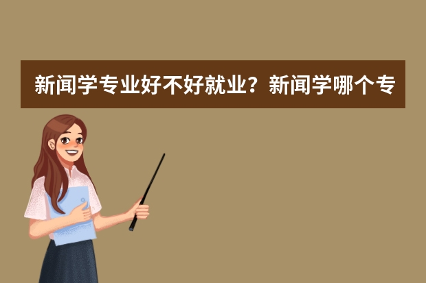 新闻学专业好不好就业？新闻学哪个专业就业前景比较好？