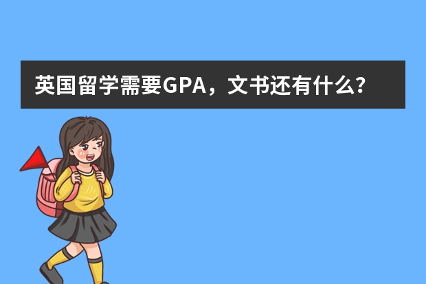 英国留学需要GPA，文书还有什么？