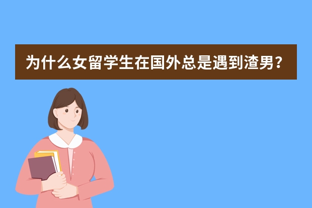 为什么女留学生在国外总是遇到渣男？