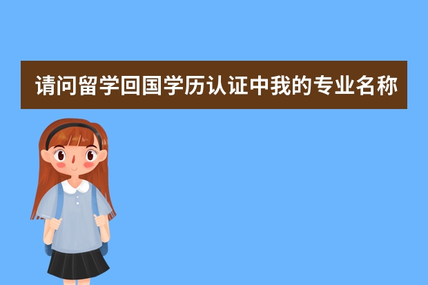 请问留学回国学历认证中我的专业名称怎么翻？