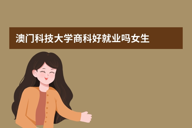 澳门科技大学商科好就业吗女生