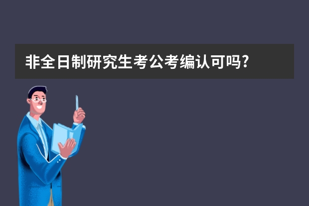 非全日制研究生考公考编认可吗?