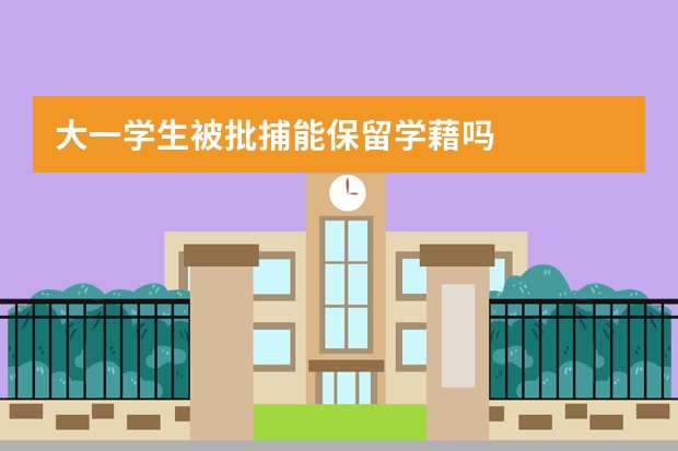 大一学生被批捕能保留学藉吗