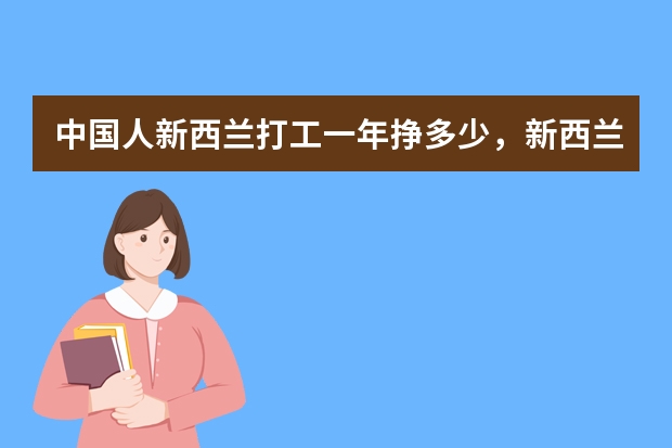 中国人新西兰打工一年挣多少，新西兰打工签证有什么？