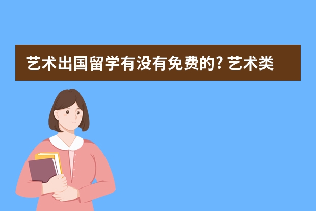 艺术出国留学有没有免费的? 艺术类出国留学费用高不高