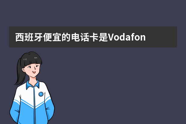 西班牙便宜的电话卡是Vodafone还是Lebara（一种电话卡  在中国和在西班牙都能用的？）