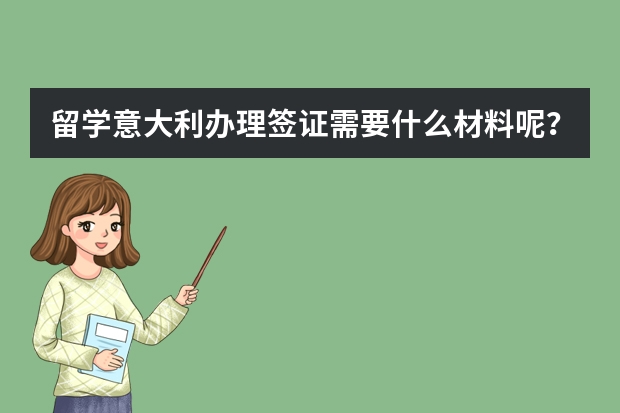 留学意大利办理签证需要什么材料呢？