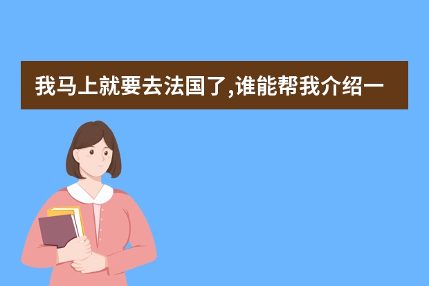 我马上就要去法国了,谁能帮我介绍一下留学生活吗?