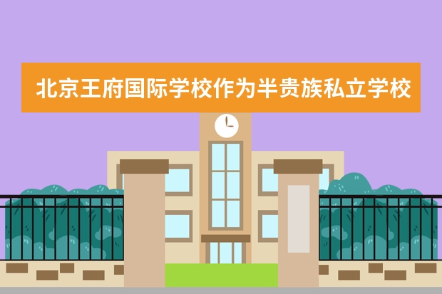 北京王府国际学校作为半贵族私立学校，收费也不便宜，为什么有那么多家长都愿意选择这里？