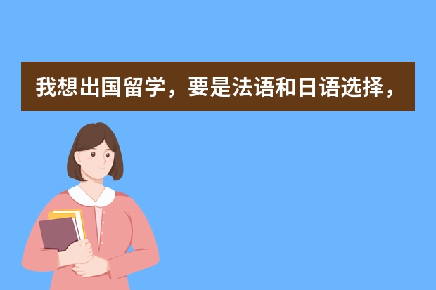 我想出国留学，要是法语和日语选择，学什么各方面都更好一些，谢谢各位！