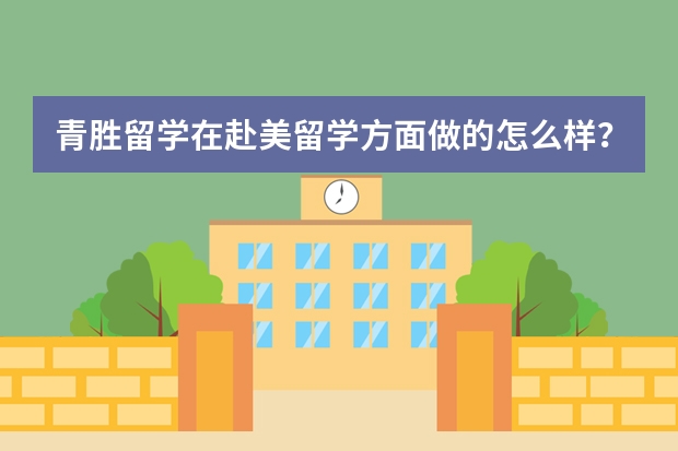 青胜留学在赴美留学方面做的怎么样？有人知道吗？