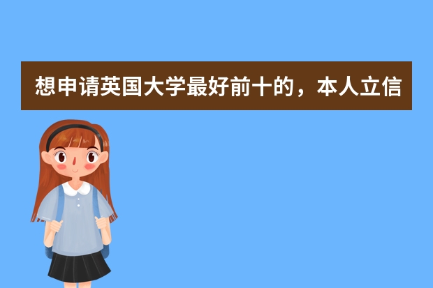 想申请英国大学最好前十的，本人立信会计在读大三，绩点3.8，雅思7分，可以申请哪些英国名校，自己是