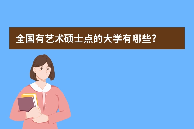 全国有艺术硕士点的大学有哪些?