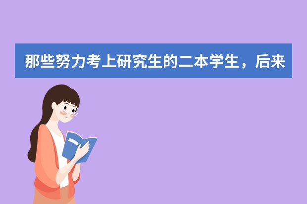 那些努力考上研究生的二本学生，后来都怎么样了？