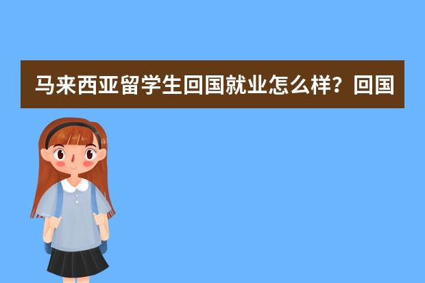 马来西亚留学生回国就业怎么样？回国后有哪些优势呢？