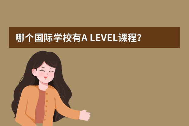 哪个国际学校有A LEVEL课程？