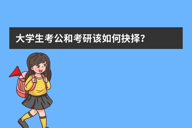 大学生考公和考研该如何抉择？