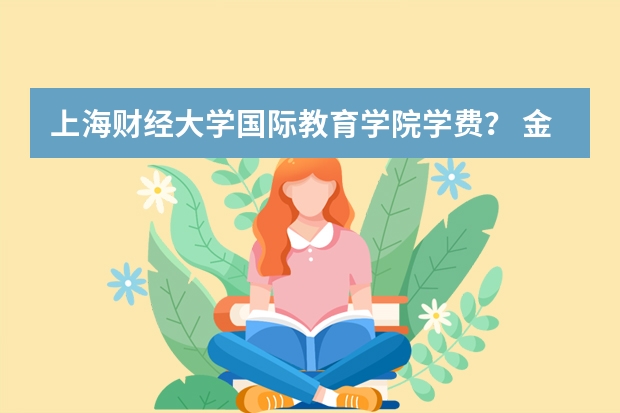 上海财经大学国际教育学院学费？ 金融学考研  上外和上海对外贸易的比较