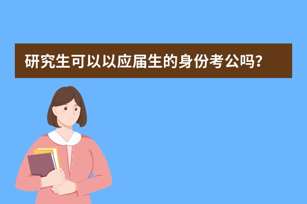 研究生可以以应届生的身份考公吗？