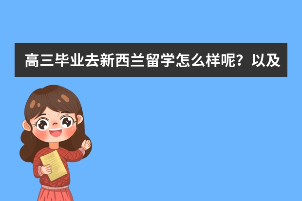 高三毕业去新西兰留学怎么样呢？以及留学的途径和优势都有哪些呢？