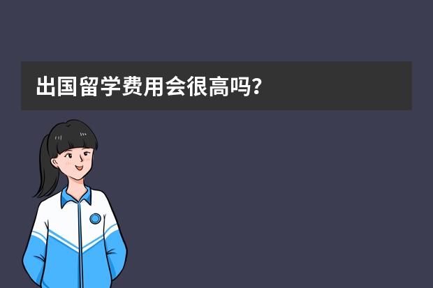 出国留学费用会很高吗？